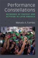 Performance Constellations: Networks of Protest and Activism in Latin America di Marcela A. Fuentes edito da UNIV OF MICHIGAN PR