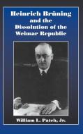 Heinrich Bruning and the Dissolution of the Weimar Republic di William L. Jr. Patch, Jr. William L. Patch, William L. Patch Jr edito da Cambridge University Press
