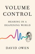 Volume Control: Hearing in a Deafening World di David Owen edito da RIVERHEAD