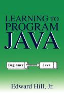Learning to Program Java di Edward Hill edito da iUniverse