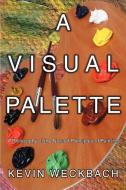 A Visual Palette: A Philosophy of the Natural Principles of Painting di Kevin Weckbach edito da AUTHORHOUSE