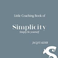 Little Coaching Book Of Simplicity: Simp di JACQUI ALDER edito da Lightning Source Uk Ltd