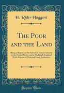 The Poor and the Land: Being a Report on the Salvation Army Colonies in the United States and at Hadleigh, England with Scheme of National La di H. Rider Haggard edito da Forgotten Books