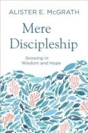 Mere Discipleship: Growing in Wisdom and Hope di Alister E. Mcgrath edito da BAKER PUB GROUP
