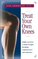 Treat Your Own Knees: Simple Exercises to Build Strength, Flexibility, Responsiveness and Endurance di Jim Johnson edito da HUNTER HOUSE