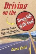 Driving on the Wrong Side of the Road: Humorous Views on Love, Lust, & Lawn Care di Diana Estill edito da Corncob Press