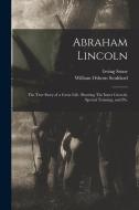 Abraham Lincoln: The True Story of a Great Life. Showing The Inner Growth, Special Training, and Pec di William Osborn Stoddard, Irving Stone edito da LEGARE STREET PR