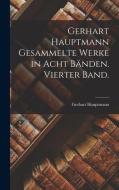 Gerhart Hauptmann Gesammelte Werke in acht Bänden. Vierter Band. di Gerhart Hauptmann edito da LEGARE STREET PR