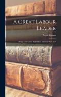 A Great Labour Leader; Being a Life of the Right Hon. Thomas Burt. M.P di Aaron Watson edito da LEGARE STREET PR