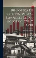 Biblioteca De Los Economistas Españoles De Los Siglos Xvi, XVII Y XVIII di Manuel Colmeiro edito da LEGARE STREET PR