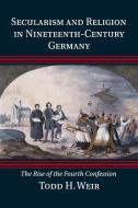 Secularism and Religion in Nineteenth-Century Germany di Todd H. Weir edito da Cambridge University Press