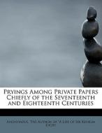 Pryings Among Private Papers Chiefly Of The Seventeenth And Eighteenth Centuries di Anonymous edito da Bibliolife