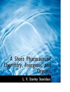 A Short Pharmaceutic Chemistry, Inorganic and Organic di L. V. Stanley Stanislaus edito da BiblioLife