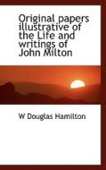 Original Papers Illustrative Of The Life And Writings Of John Milton di W Douglas Hamilton edito da Bibliolife