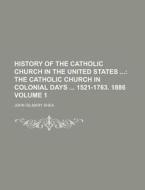 History of the Catholic Church in the United States Volume 1 di John Gilmary Shea edito da Rarebooksclub.com