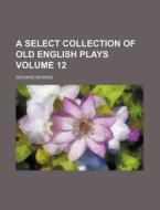 A Select Collection of Old English Plays Volume 12 di Richard Morris edito da Rarebooksclub.com