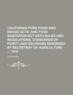 California Pure Food and Drugs Acts, and Food Sanitation ACT with Rules and Regulations, Standards of Purity and Decisions Rendered by Secretary of Ag di California edito da Rarebooksclub.com