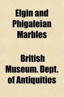 Elgin And Phigaleian Marbles di British Antiquities edito da General Books