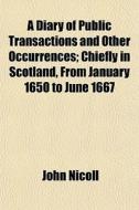 A Diary Of Public Transactions And Other di John Nicoll edito da General Books