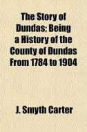 The Story Of Dundas; Being A History Of di J. Smyth Carter edito da General Books