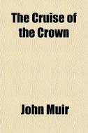 The Cruise Of The Crown di John Muir edito da General Books