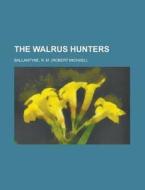 The Walrus Hunters di Robert Michael Ballantyne, R. M. Ballantyne edito da Rarebooksclub.com