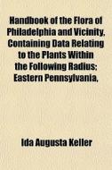 Handbook Of The Flora Of Philadelphia An di Ida Augusta Keller edito da General Books
