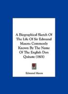 A Biographical Sketch of the Life of Sir Edmund Mason: Commonly Known by the Name of the English Don Quixote (1801) di Edmund Mason edito da Kessinger Publishing
