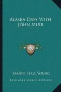 Alaska Days with John Muir di Samuel Hall Young edito da Kessinger Publishing
