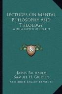 Lectures on Mental Philosophy and Theology: With a Sketch of His Life di James Richards, Samuel H. Gridley edito da Kessinger Publishing