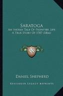 Saratoga: An Indian Tale of Frontier Life; A True Story of 1787 (1866)an Indian Tale of Frontier Life; A True Story of 1787 (186 di Daniel Shepherd edito da Kessinger Publishing