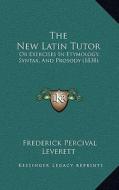 The New Latin Tutor: Or Exercises in Etymology, Syntax, and Prosody (1838) di Frederick Percival Leverett edito da Kessinger Publishing