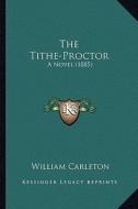 The Tithe-Proctor: A Novel (1885) di William Carleton edito da Kessinger Publishing