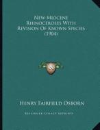 New Miocene Rhinoceroses with Revision of Known Species (1904) di Henry Fairfield Osborn edito da Kessinger Publishing
