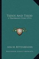 Tedos and Tisod: A Temperance Story (1911) di Ada M. Bittenbender edito da Kessinger Publishing