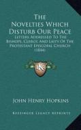 The Novelties Which Disturb Our Peace: Letters Addressed to the Bishops, Clergy, and Laity of the Protestant Episcopal Church (1844) di John Henry Hopkins edito da Kessinger Publishing