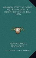 Memoria Sobre Las Causas Que Prepararon La Independencia del Peru (1877) di Pedro Manuel Rodriguez edito da Kessinger Publishing