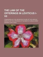 The Law Of The Offerings In Leviticus I-vii; Considered As The Appointed Figure Of The Various Aspects Of The Offering Of The Body Of Jesus Christ di Andrew John Jukes edito da General Books Llc