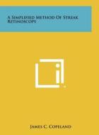A Simplified Method of Streak Retinoscopy di James C. Copeland edito da Literary Licensing, LLC