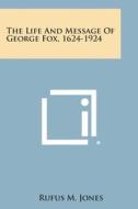 The Life and Message of George Fox, 1624-1924 di Rufus M. Jones edito da Literary Licensing, LLC