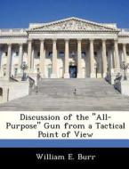 Discussion Of The "all-purpose" Gun From A Tactical Point Of View di William E Burr edito da Bibliogov