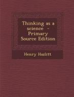 Thinking as a Science - Primary Source Edition di Henry Hazlitt edito da Nabu Press