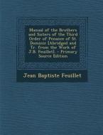 Manual of the Brothers and Sisters of the Third Order of Penance of St. Dominic [Abridged and Tr. from the Work of J.B. Feuillet]. - Primary Source Ed di Jean Baptiste Feuillet edito da Nabu Press