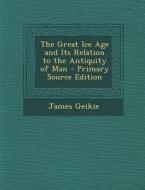 The Great Ice Age and Its Relation to the Antiquity of Man di James Geikie edito da Nabu Press