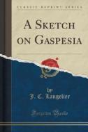 A Sketch On Gaspesia (classic Reprint) di J C Langelier edito da Forgotten Books