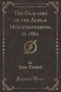 The Glaciers Of The Alps,& Mountaineering In 1861 (classic Reprint) di John Tyndall edito da Forgotten Books