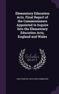 Elementary Education Acts. Final Report Of The Commissioners Appointed To Inquire Into The Elementary Education Acts, England And Wales edito da Palala Press