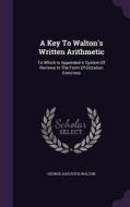 A Key To Walton's Written Arithmetic di George Augustus Walton edito da Palala Press