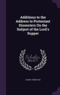 Additions To The Address To Protestant Dissenters On The Subject Of The Lord's Supper di Joseph Priestley edito da Palala Press