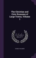 The Christian And Civic Economy Of Large Towns, Volume 1 di Thomas Chalmers edito da Palala Press